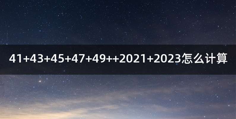 41+43+45+47+49++2021+2023怎么计算