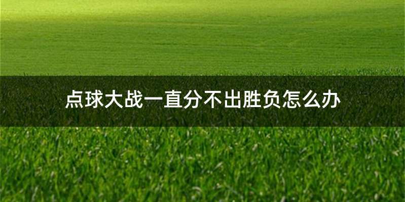 点球大战一直分不出胜负怎么办