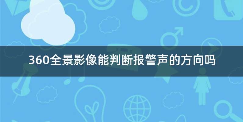 360全景影像能判断报警声的方向吗