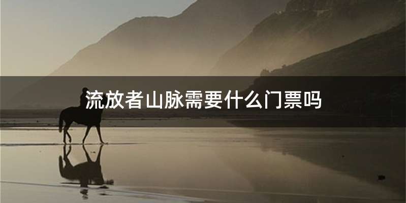 流放者山脉需要什么门票吗