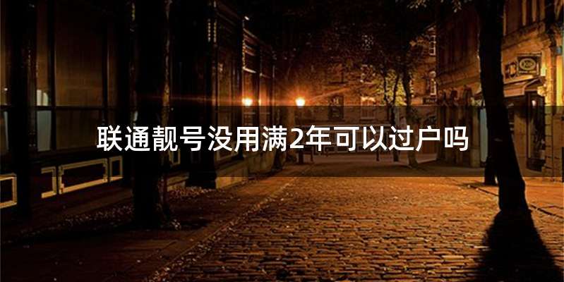 联通靓号没用满2年可以过户吗