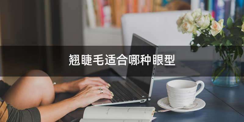 翘睫毛适合哪种眼型