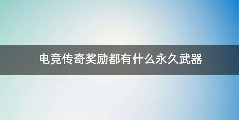 电竞传奇奖励都有什么永久武器