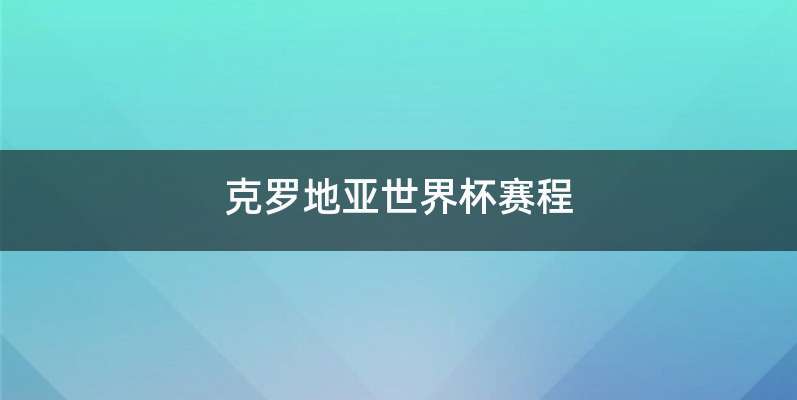 克罗地亚世界杯赛程