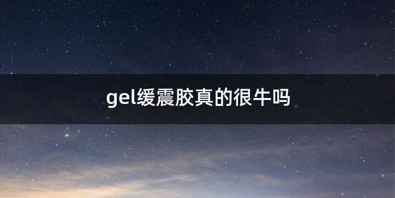 gel缓震胶真的很牛吗