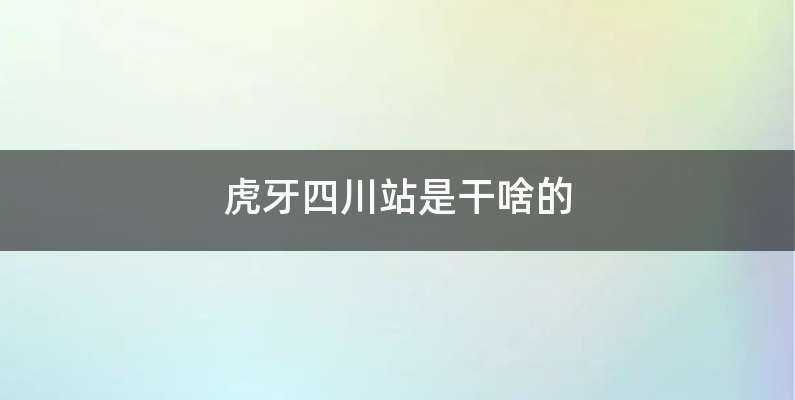 虎牙四川站是干啥的