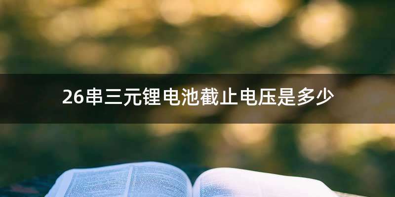 26串三元锂电池截止电压是多少
