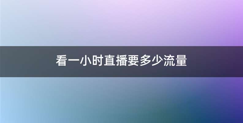 看一小时直播要多少流量