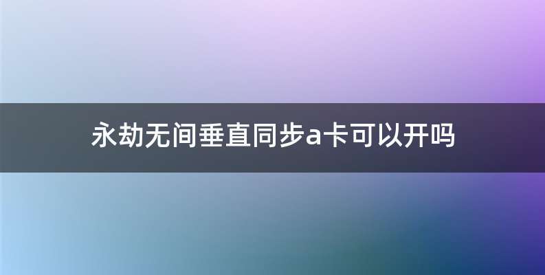 永劫无间垂直同步a卡可以开吗