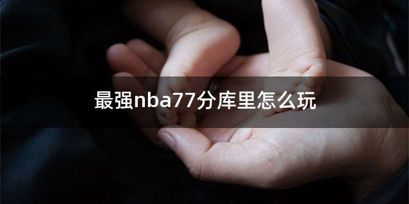 最强nba77分库里怎么玩