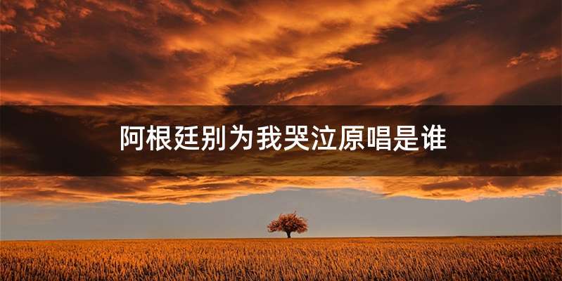 阿根廷别为我哭泣原唱是谁