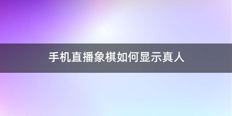 手机直播象棋如何显示真人