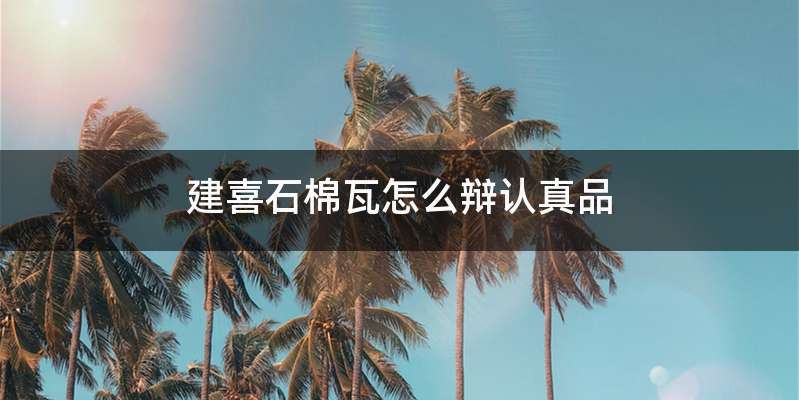 建喜石棉瓦怎么辩认真品