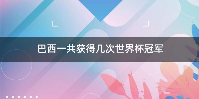巴西一共获得几次世界杯冠军