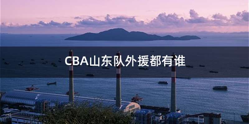 CBA山东队外援都有谁