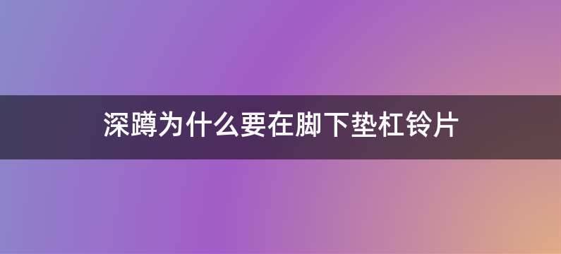 深蹲为什么要在脚下垫杠铃片