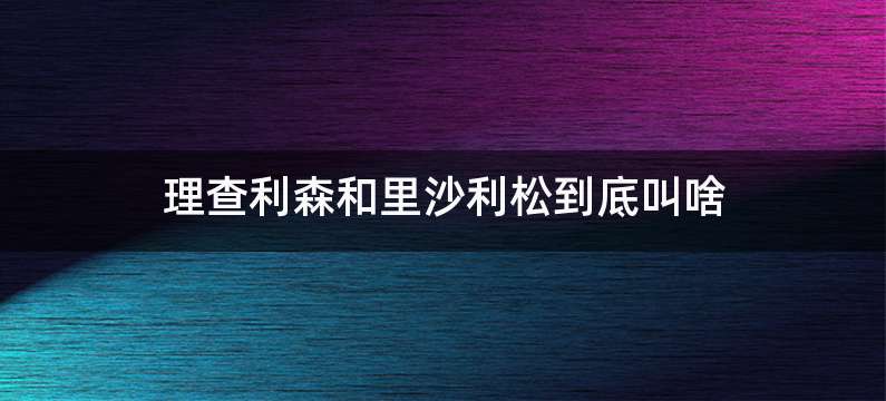 理查利森和里沙利松到底叫啥