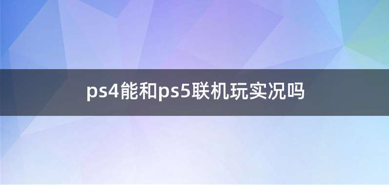 ps4能和ps5联机玩实况吗
