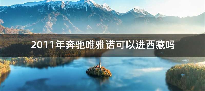2011年奔驰唯雅诺可以进西藏吗