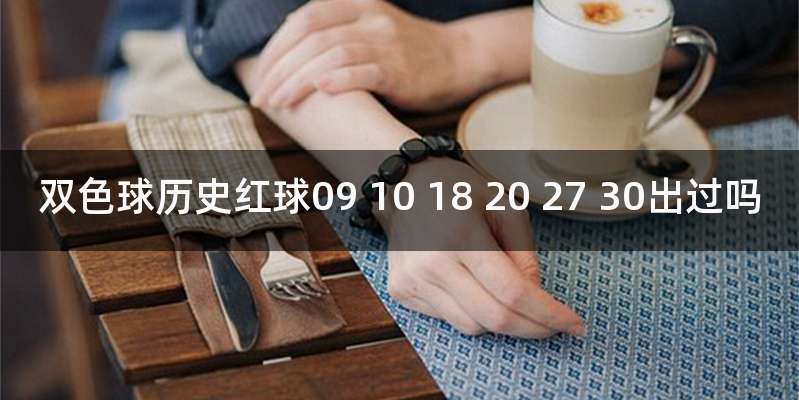 双色球历史红球09 10 18 20 27 30出过吗