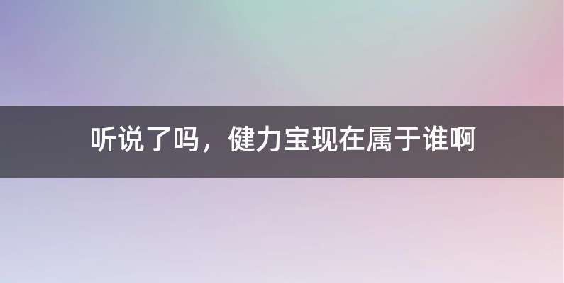 听说了吗，健力宝现在属于谁啊