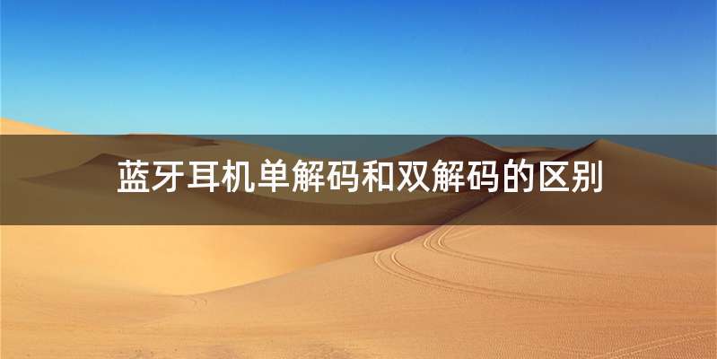 蓝牙耳机单解码和双解码的区别