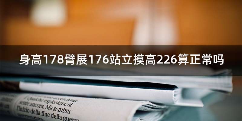 身高178臂展176站立摸高226算正常吗