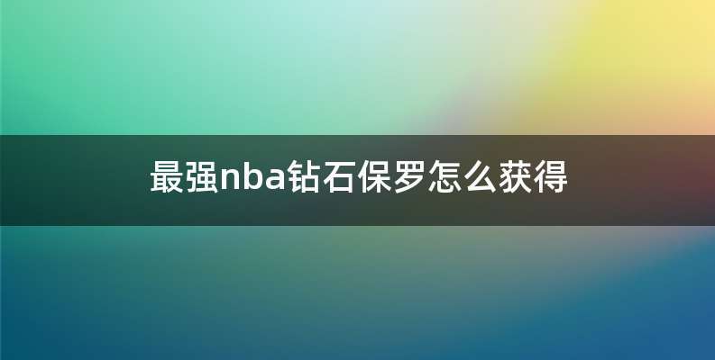 最强nba钻石保罗怎么获得