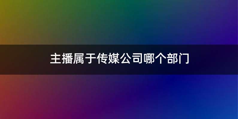 主播属于传媒公司哪个部门