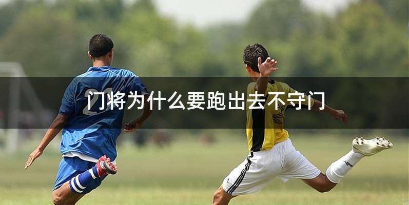 门将为什么要跑出去不守门