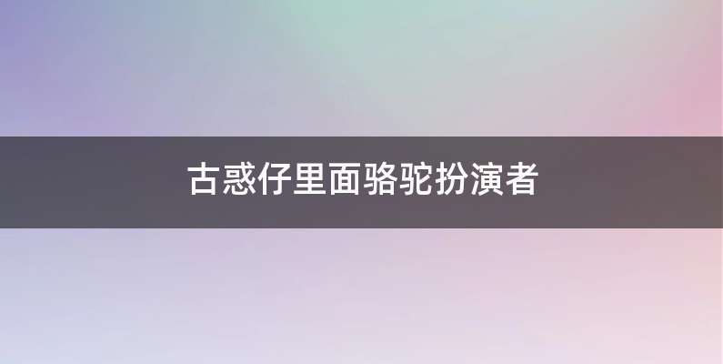 古惑仔里面骆驼扮演者