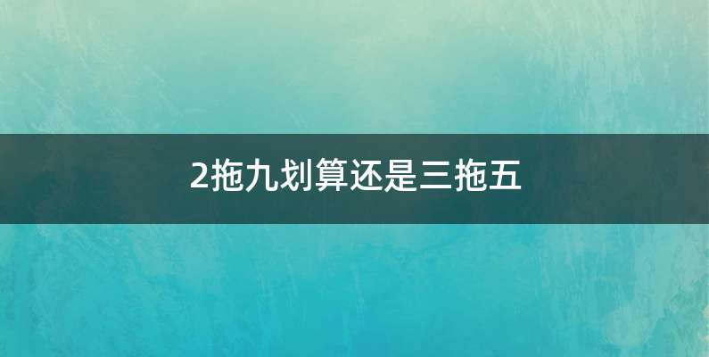 2拖九划算还是三拖五