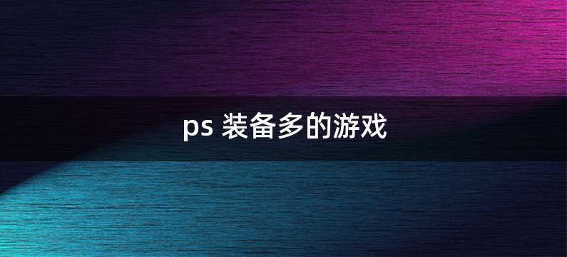 ps 装备多的游戏