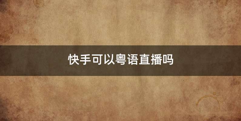 快手可以粤语直播吗