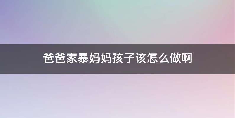 爸爸家暴妈妈孩子该怎么做啊
