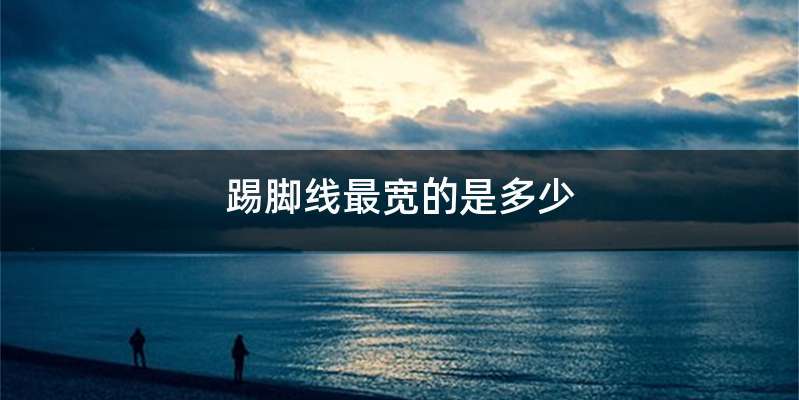 踢脚线最宽的是多少