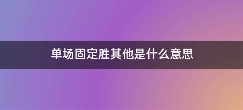 单场固定胜其他是什么意思