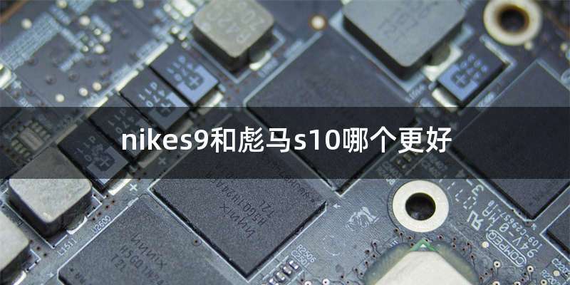 nikes9和彪马s10哪个更好