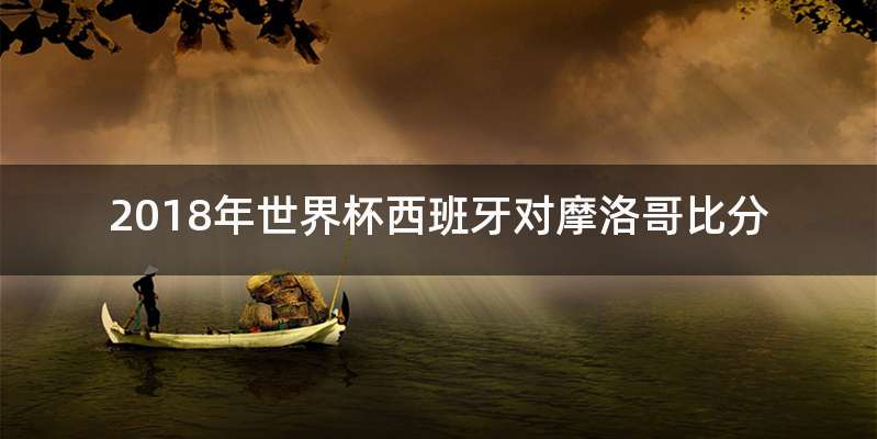 2018年世界杯西班牙对摩洛哥比分