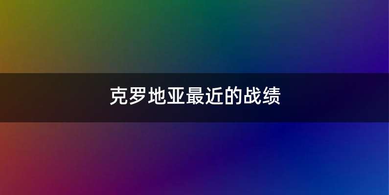 克罗地亚最近的战绩