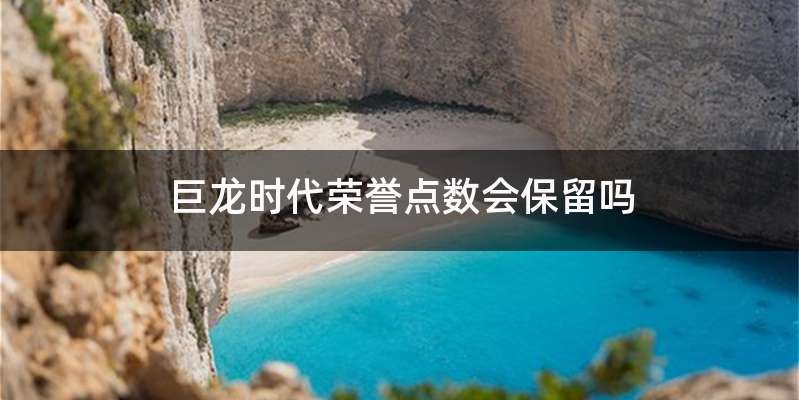 巨龙时代荣誉点数会保留吗