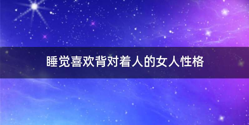 睡觉喜欢背对着人的女人性格