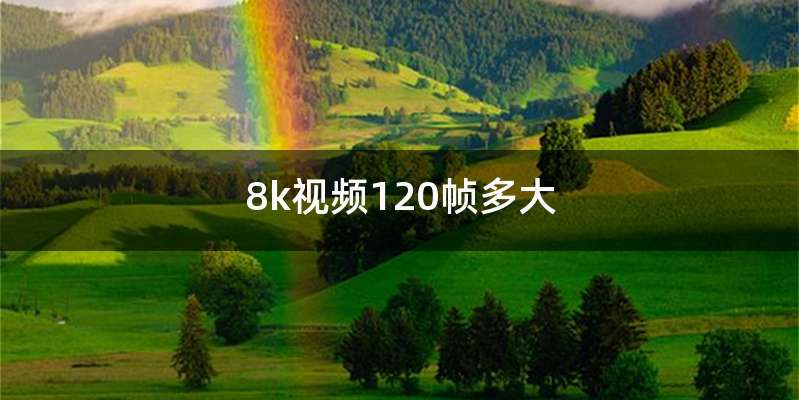 8k视频120帧多大