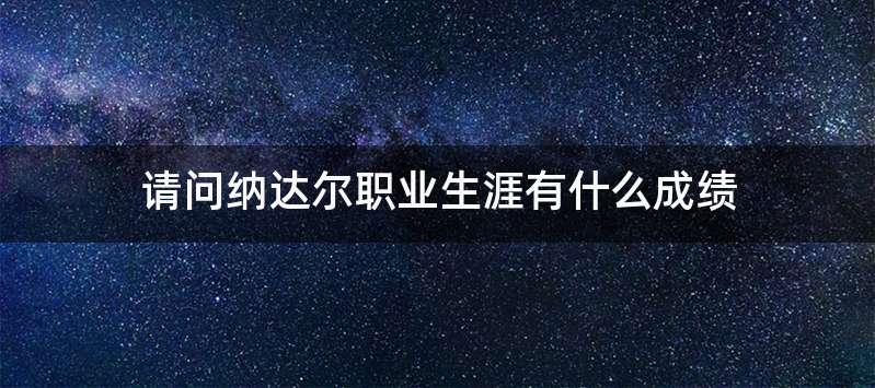 请问纳达尔职业生涯有什么成绩