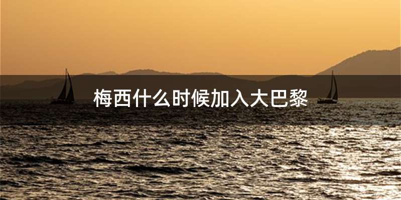 梅西什么时候加入大巴黎