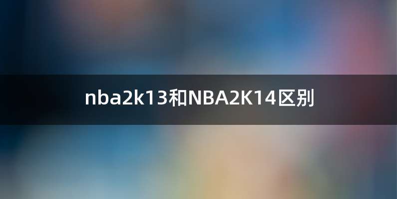 nba2k13和NBA2K14区别