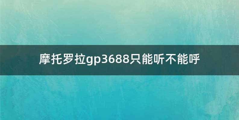 摩托罗拉gp3688只能听不能呼