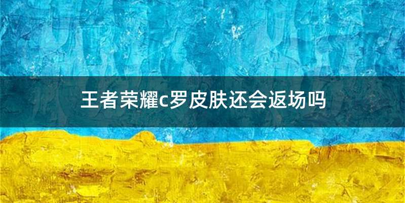 王者荣耀c罗皮肤还会返场吗