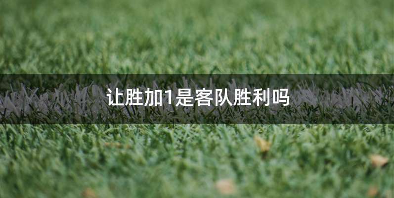 让胜加1是客队胜利吗