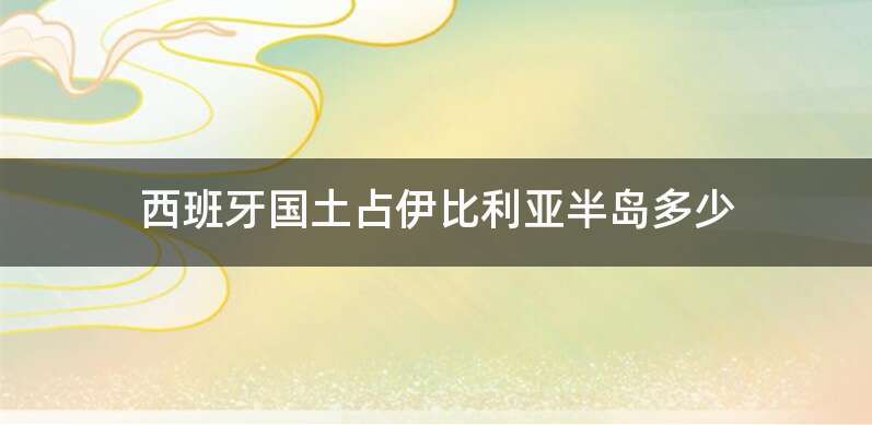 西班牙国土占伊比利亚半岛多少